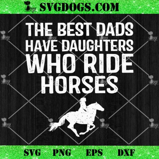 The Best Dads Have Daughters Who Ride Horses SVG, Father’s Day Horse SVG PNG EPS DXF
