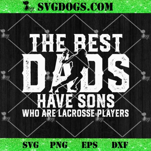 The Best Dads Have Sons Who Are Lacrosse Players SVG, Father’s Day SVG PNG EPS DXF