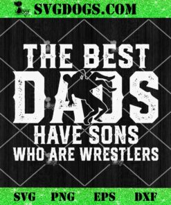 The Best Dads Have Sons Who Are Wrestler SVG, Father’s Day SVG PNG EPS DXF