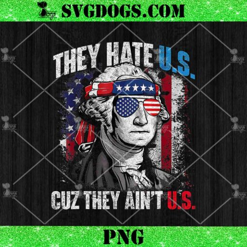 They Hate Us 4th Of July Cuz They Ain’t Us Patriotic Merica PNG, George 4th of July PNG