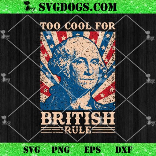 Too Cool For British Rule 4th Of July SVG, George Washington SVG PNG DXF EPS