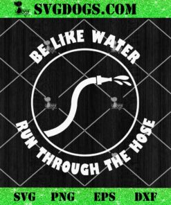 Be Like Water Run Through The Hose SVG PNG