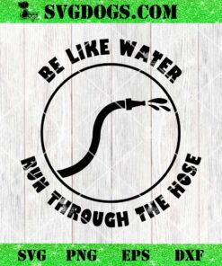 Be Like Water Run Through The Hose SVG PNG