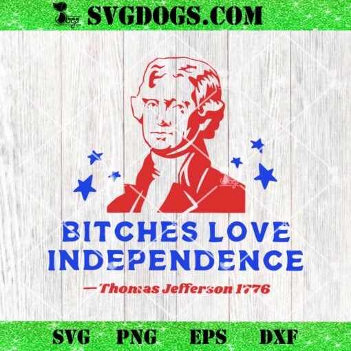 Bitches Love Independence Thomas Jefferson 1776 SVG, 4th Of July SVG PNG EPS DXF