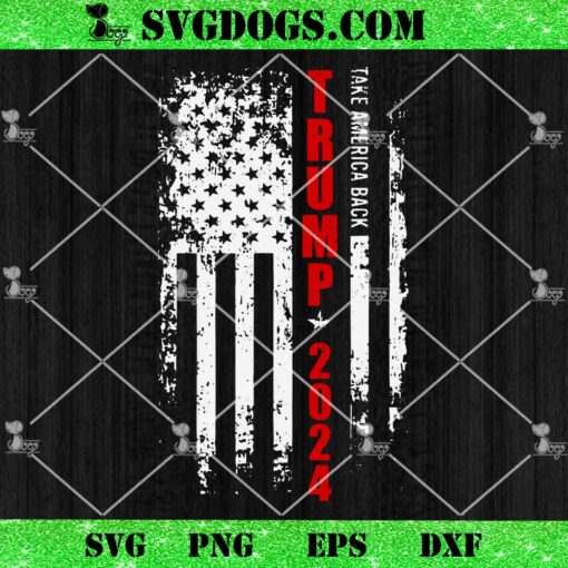 Donald Trump 2024 Take America Back American Flag Patriotic SVG, Trump 2024 Flag SVG PNG DXF EPS