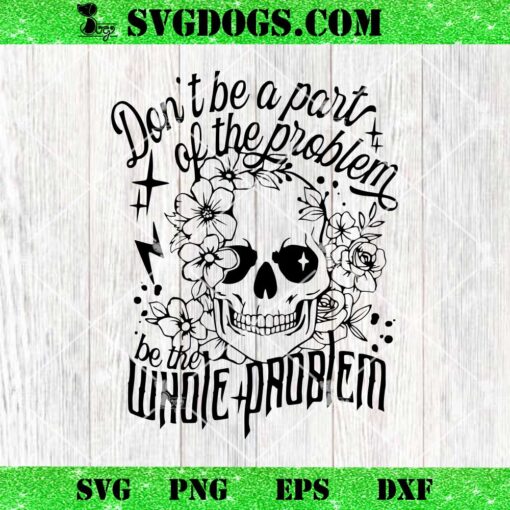 Dont Be A Part Of The Problem Be The Whole Problem SVG, Sarcastic Skeleton SVG PNG DXF EPS