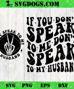 Don’t Speak To My Husband SVG, If You Don’t Speak to Me Don’t Speak to My Husband SVG PNG DXF EPS