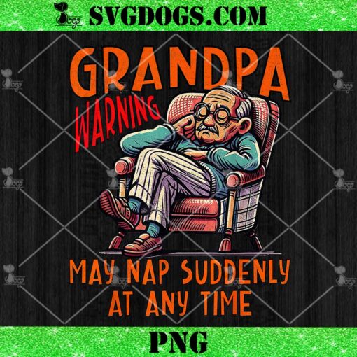 Grandpa Warning May Nap Suddenly At Any Time PNG, Father’s Day PNG
