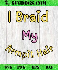 I Braid My Armpit Hair SVG