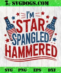 I’m Star Spangled Hammered SVG, Funny 4th of July SVG PNG DXF EPS