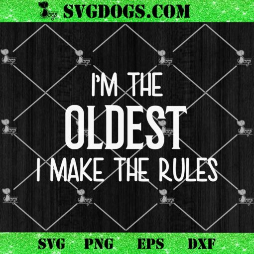 I’m The Oldest I Make The Rules SVG, Matching Family SVG PNG EPS DXF