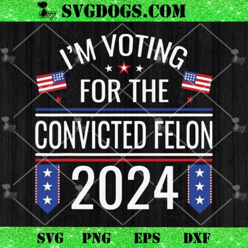 I’m Voting For The Convicted Felon 2024 US Flag SVG, Trump Mugshot SVG PNG DXF EPS