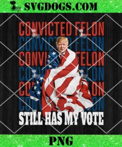 Im Voting For The Convicted Felon He Still Has My Vote PNG, Trump 2024 PNG
