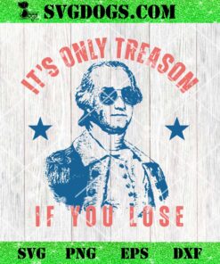 Its Only Treason If You Lose Washington SVG, American 4th Of July SVG PNG DXF EPS