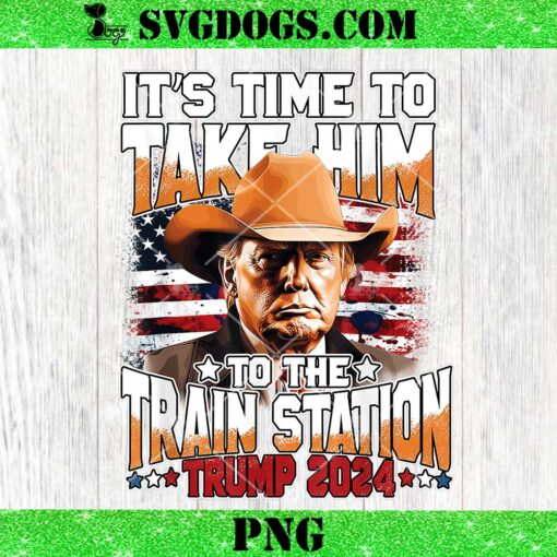 It’s Time To Take Him To The Train Station Trump 2024 PNG