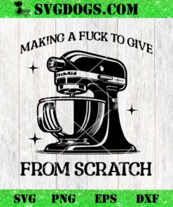 Making A Fuck To Give From Scratch SVG, Kitchen Stand Mixer SVG PNG DXF EPS