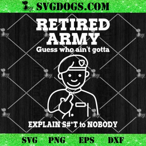 Retired Army Guess Who Aint Gotta SVG, Veteran SVG PNG EPS DXF