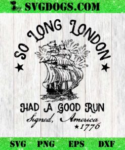 So Long London Had A Good Run Signed America 1776 SVG PNG