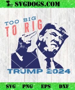 Too Big To Rig Trump 2024 SVG, Trump Quotes SVG PNG DXF EPS
