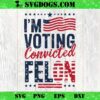 Trump 2024 I’m Voting Convicted Felon SVG