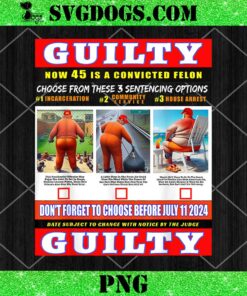 Trump Convicted Felon Help Choose 45s Sentencing July 11th PNG, Guilty Now 45 Is A Convicted Felon PNG