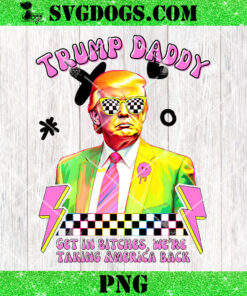 Trump Daddy 2024 Get In Bitches PNG, We’re Taking America Back PNG