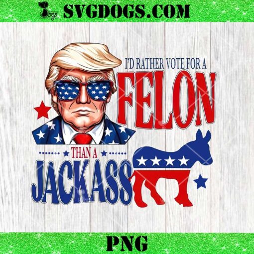 Trump I’d Rather Vote For A Felon Than A Jackass PNG