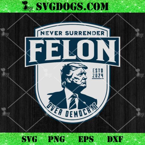 Trump Never Surrender Felon Over Democrat SVG PNG, Trump Felon SVG PNG DXF EPS