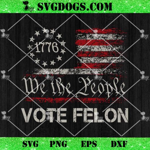 We The People Vote Felon SVG, Trump 2024 45 and 47 Funny Vote For The Felon SVG PNG DXF EPS