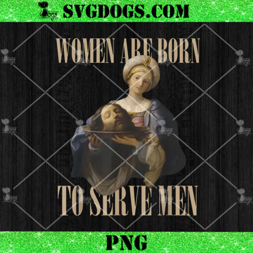 Women Are Born To Serve Men PNG, Funny Boss Girl Motivational PNG