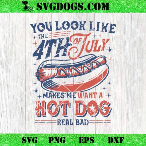 You Look Like 4Th Of July Makes Me Want A Hot Dog Real Bad SVG