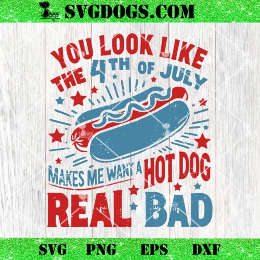 You Look Like The 4th Of July SVG, Makes Want A Hot Dog Real Bad SVG PNG EPS DXF