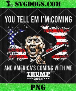 You Tell Em I’m Coming And America Coming With Me Trump 2024 PNG