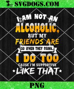 I Am Not An Alcoholic But My Friends Are So When They Drink PNG