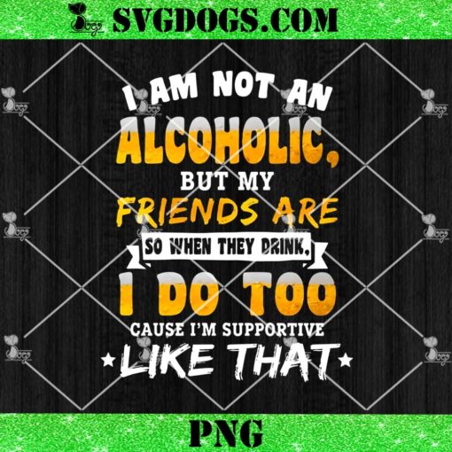 I Am Not An Alcoholic But My Friends Are So When They Drink PNG