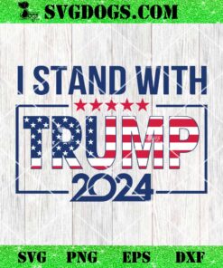 I Stand With Trump 2024 SVG PNG, Trump 2024 SVG PNG EPS DXF