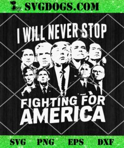 I Will Never Stop Fighting For America SVG, Trump Vote 2024 SVG PNG EPS DXF