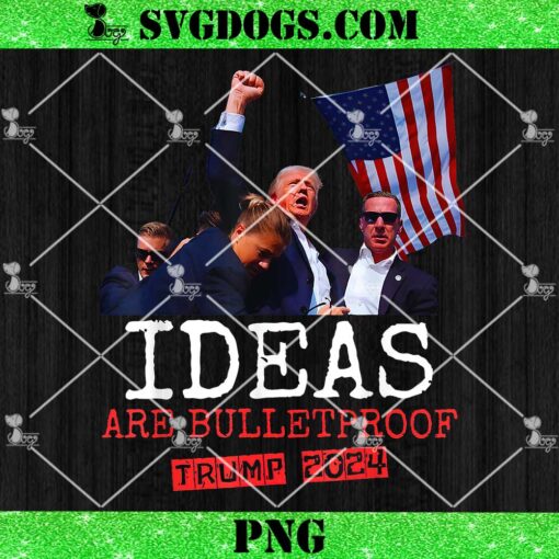 Ideas Are Bulletproof Trump 2024 PNG, Trump Fight PNG