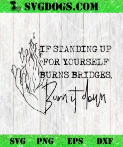 If Standing Up for Yourself Burn Bridges Burn It Down SVG