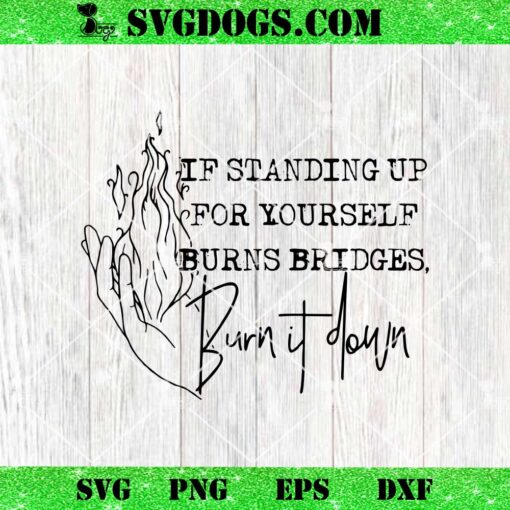 If Standing Up for Yourself Burn Bridges Burn It Down SVG