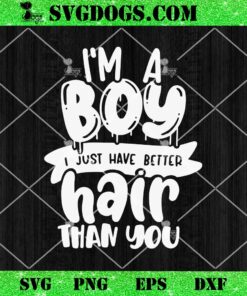 Im A Boy I Just Have Better Hair Than You SVG