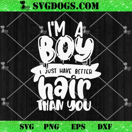 Im A Boy I Just Have Better Hair Than You SVG