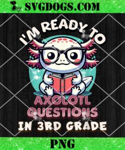 I’m Ready To Axolotl Questions In 3rd Grade PNG, Funny 3rd Grade PNG