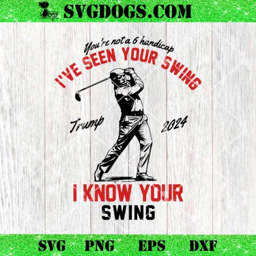 I’ve Seen Your Swing I Know Your Swing SVG, Funny Trump Golf 2024 SVG PNG EPS DXF