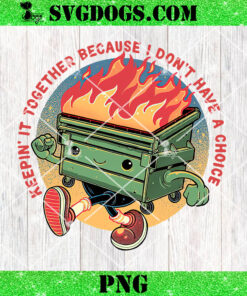 Keepin It Together Because I Dont Have A Choice Flaming Dumpster PNG
