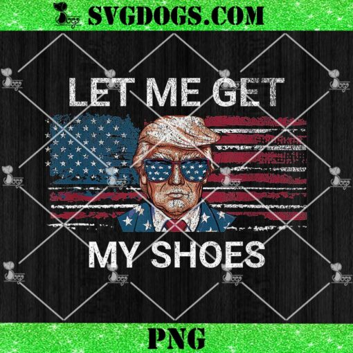 Let Me Get My Shoes Trump 2024 PNG, Republican Patriot PNG