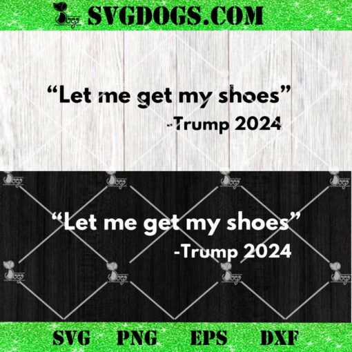 Let Me Get My Shoes Trump 2024 SVG, Funny Trump Rally SVG PNG EPS DXF