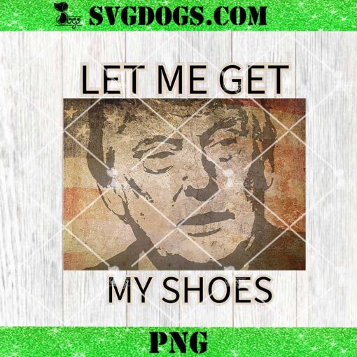 Let Me Get My Shoes Trump PNG, Trump 2024 PNG