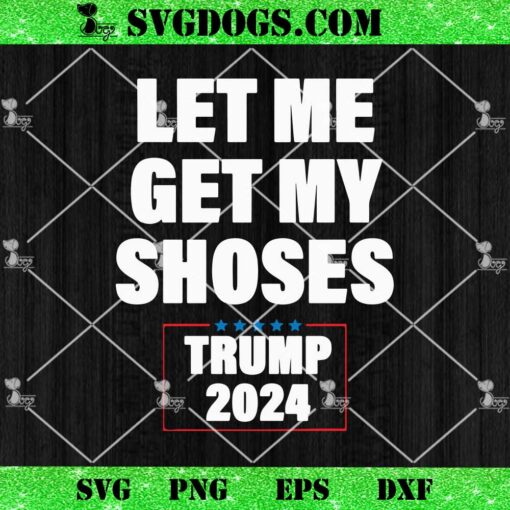 Let Me Get My Shoses Trump 2024 SVG