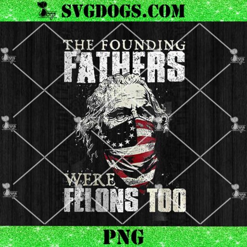 The Founding Fathers Were Felons Too Flag USA PNG